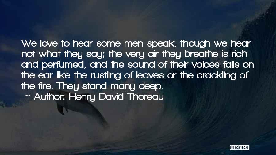 Henry David Thoreau Quotes: We Love To Hear Some Men Speak, Though We Hear Not What They Say; The Very Air They Breathe Is