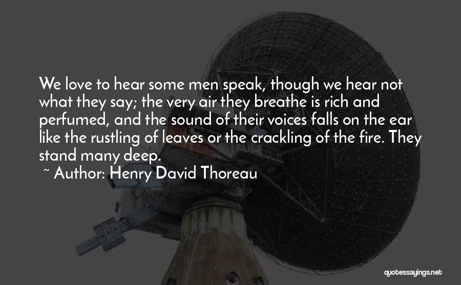 Henry David Thoreau Quotes: We Love To Hear Some Men Speak, Though We Hear Not What They Say; The Very Air They Breathe Is