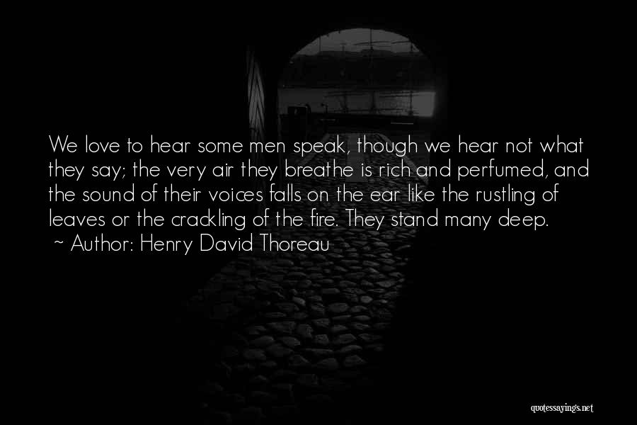 Henry David Thoreau Quotes: We Love To Hear Some Men Speak, Though We Hear Not What They Say; The Very Air They Breathe Is