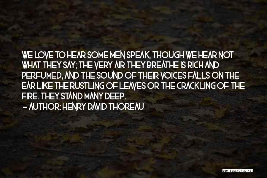 Henry David Thoreau Quotes: We Love To Hear Some Men Speak, Though We Hear Not What They Say; The Very Air They Breathe Is