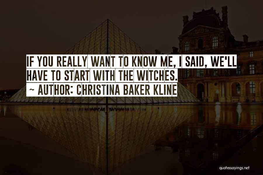 Christina Baker Kline Quotes: If You Really Want To Know Me, I Said, We'll Have To Start With The Witches.