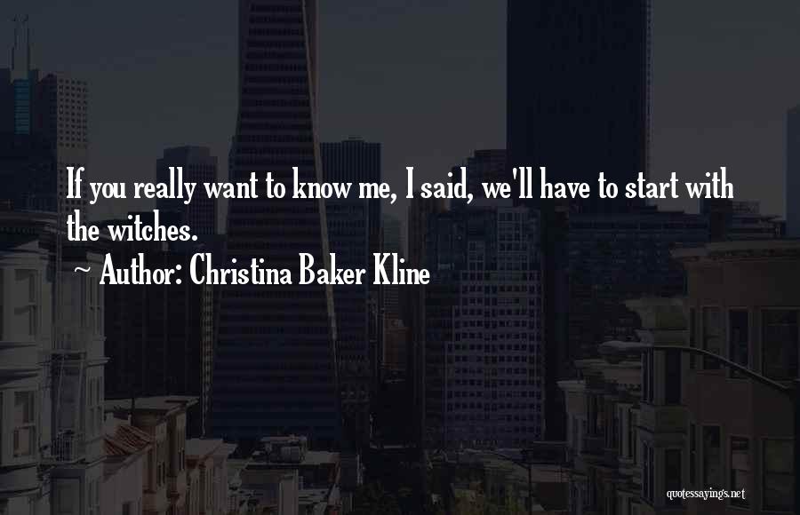 Christina Baker Kline Quotes: If You Really Want To Know Me, I Said, We'll Have To Start With The Witches.