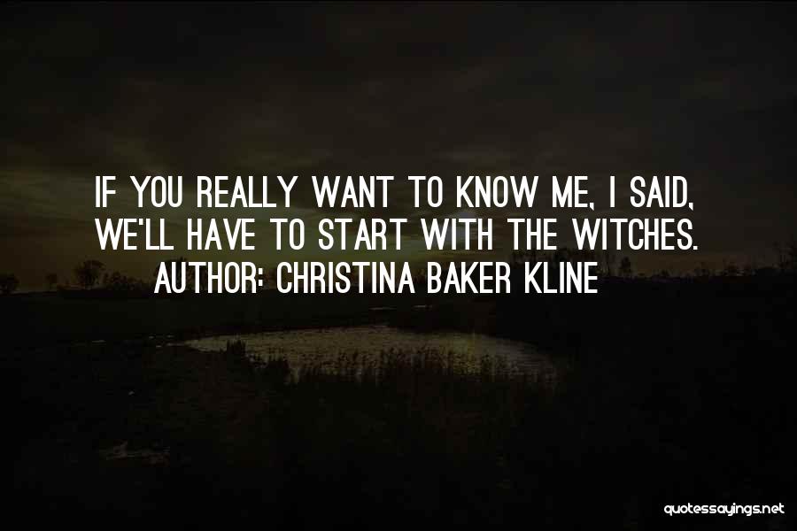 Christina Baker Kline Quotes: If You Really Want To Know Me, I Said, We'll Have To Start With The Witches.