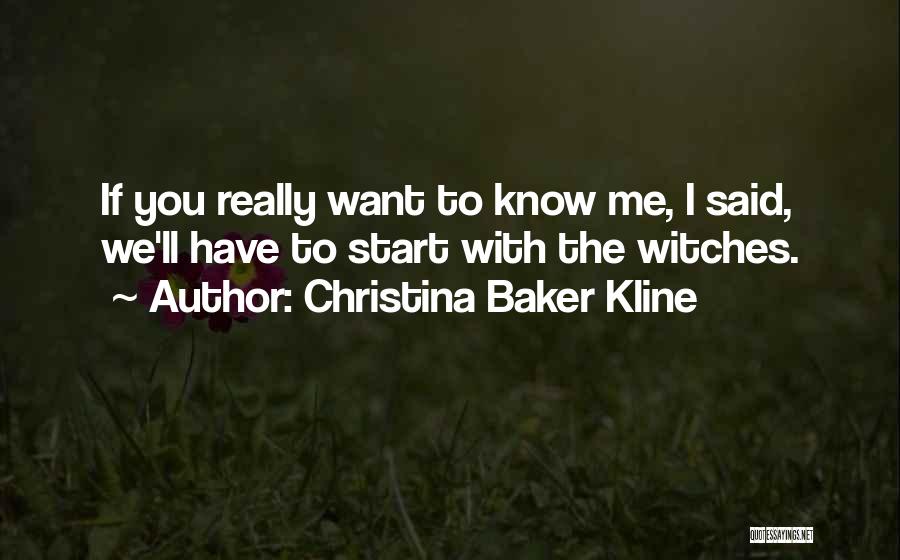 Christina Baker Kline Quotes: If You Really Want To Know Me, I Said, We'll Have To Start With The Witches.