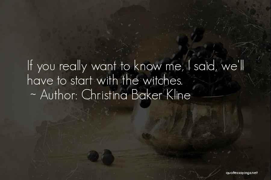 Christina Baker Kline Quotes: If You Really Want To Know Me, I Said, We'll Have To Start With The Witches.