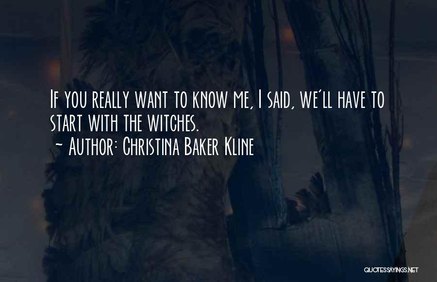 Christina Baker Kline Quotes: If You Really Want To Know Me, I Said, We'll Have To Start With The Witches.