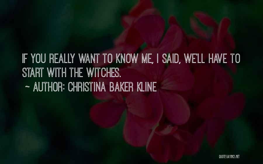 Christina Baker Kline Quotes: If You Really Want To Know Me, I Said, We'll Have To Start With The Witches.
