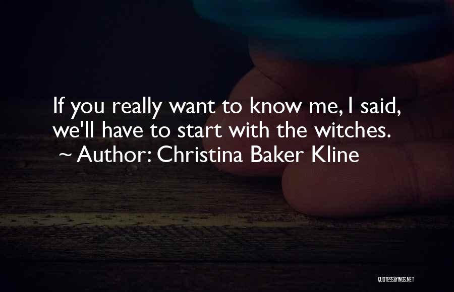 Christina Baker Kline Quotes: If You Really Want To Know Me, I Said, We'll Have To Start With The Witches.