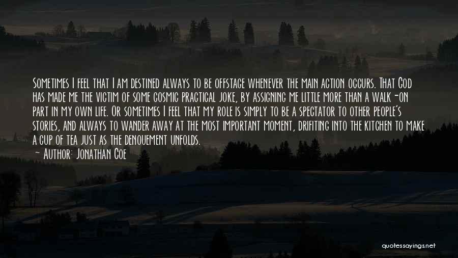 Jonathan Coe Quotes: Sometimes I Feel That I Am Destined Always To Be Offstage Whenever The Main Action Occurs. That God Has Made