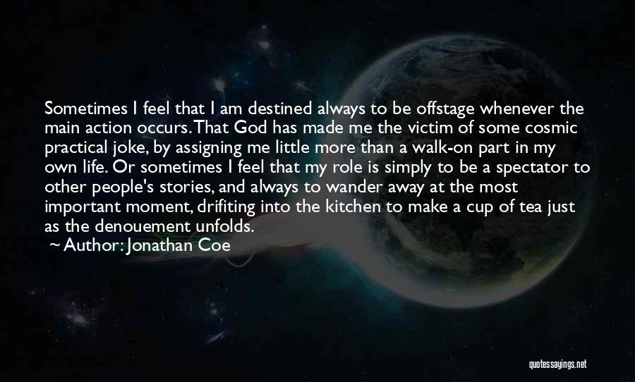 Jonathan Coe Quotes: Sometimes I Feel That I Am Destined Always To Be Offstage Whenever The Main Action Occurs. That God Has Made