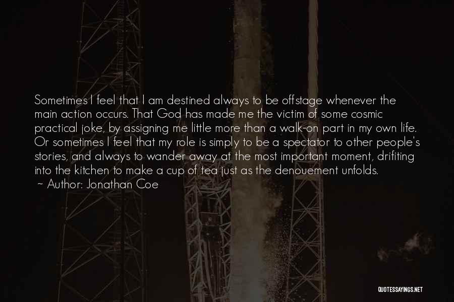 Jonathan Coe Quotes: Sometimes I Feel That I Am Destined Always To Be Offstage Whenever The Main Action Occurs. That God Has Made