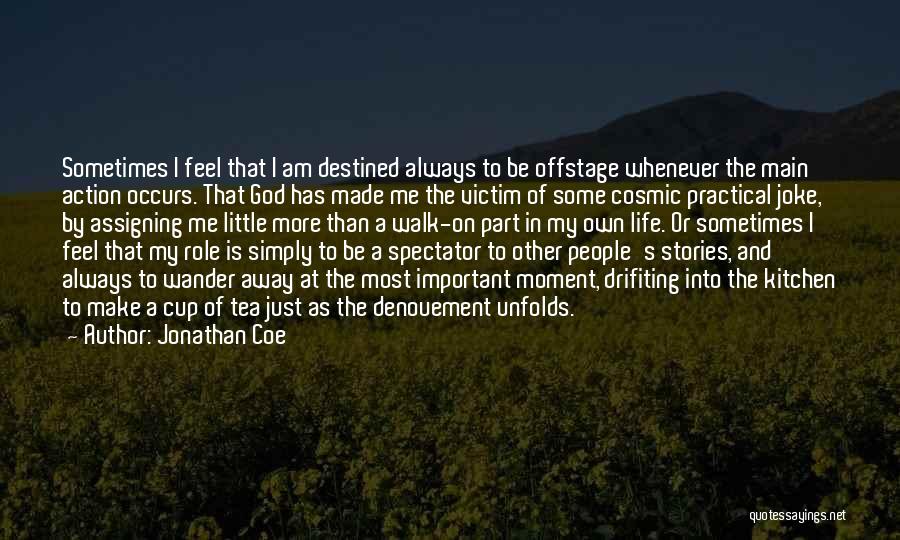 Jonathan Coe Quotes: Sometimes I Feel That I Am Destined Always To Be Offstage Whenever The Main Action Occurs. That God Has Made