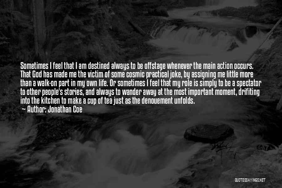 Jonathan Coe Quotes: Sometimes I Feel That I Am Destined Always To Be Offstage Whenever The Main Action Occurs. That God Has Made