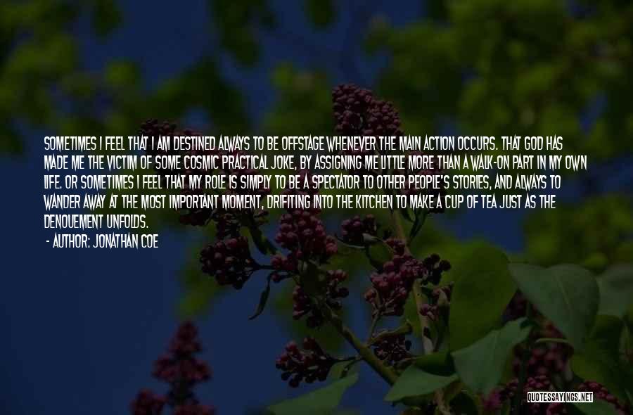 Jonathan Coe Quotes: Sometimes I Feel That I Am Destined Always To Be Offstage Whenever The Main Action Occurs. That God Has Made