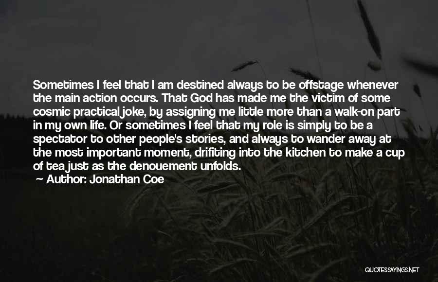 Jonathan Coe Quotes: Sometimes I Feel That I Am Destined Always To Be Offstage Whenever The Main Action Occurs. That God Has Made