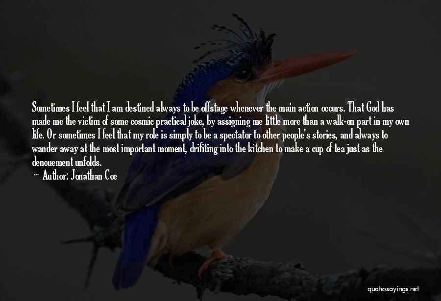 Jonathan Coe Quotes: Sometimes I Feel That I Am Destined Always To Be Offstage Whenever The Main Action Occurs. That God Has Made