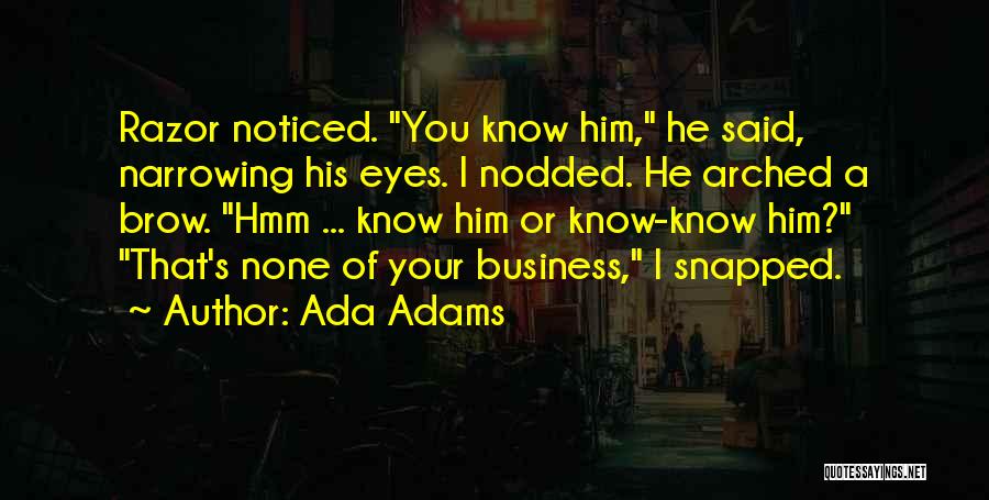 Ada Adams Quotes: Razor Noticed. You Know Him, He Said, Narrowing His Eyes. I Nodded. He Arched A Brow. Hmm ... Know Him