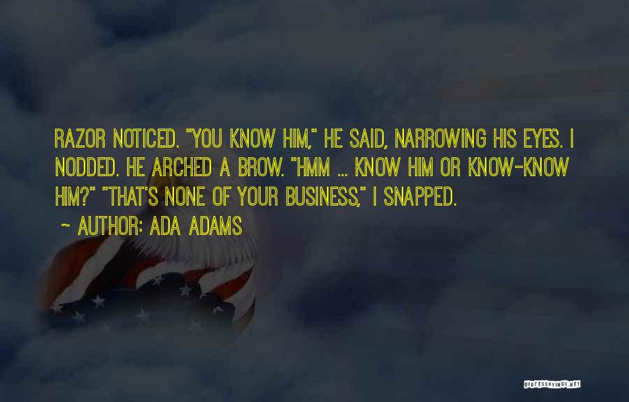 Ada Adams Quotes: Razor Noticed. You Know Him, He Said, Narrowing His Eyes. I Nodded. He Arched A Brow. Hmm ... Know Him