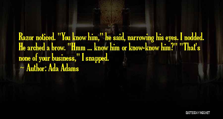 Ada Adams Quotes: Razor Noticed. You Know Him, He Said, Narrowing His Eyes. I Nodded. He Arched A Brow. Hmm ... Know Him