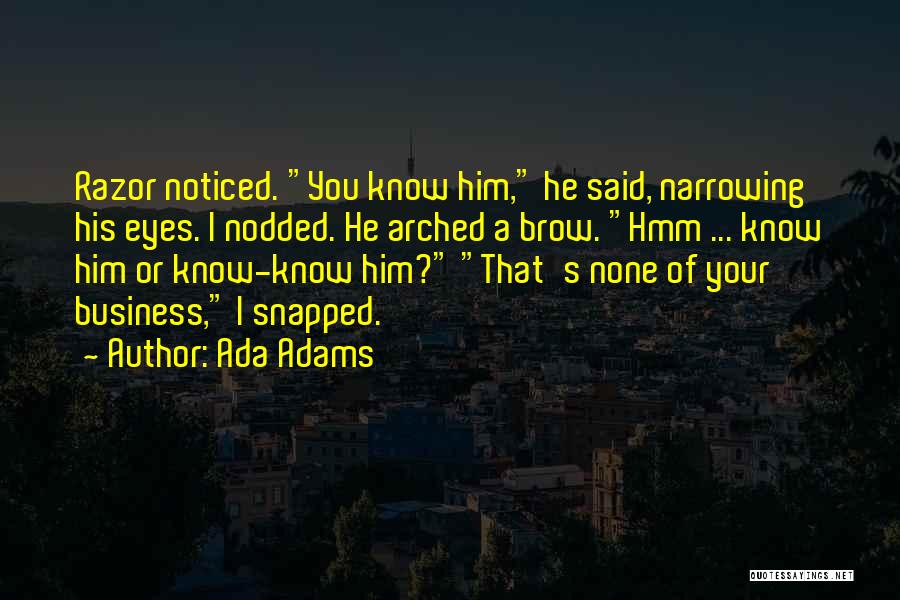 Ada Adams Quotes: Razor Noticed. You Know Him, He Said, Narrowing His Eyes. I Nodded. He Arched A Brow. Hmm ... Know Him