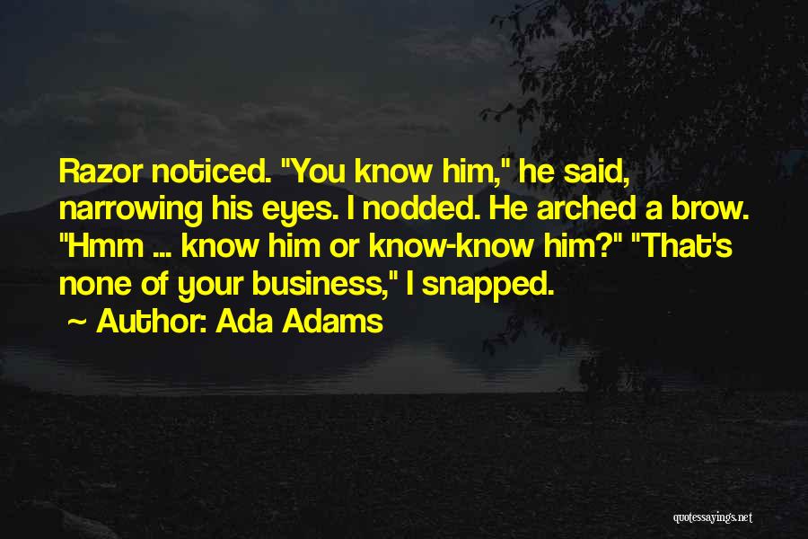 Ada Adams Quotes: Razor Noticed. You Know Him, He Said, Narrowing His Eyes. I Nodded. He Arched A Brow. Hmm ... Know Him