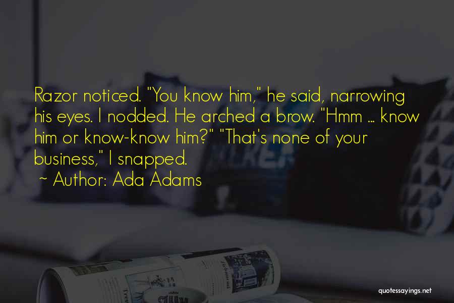 Ada Adams Quotes: Razor Noticed. You Know Him, He Said, Narrowing His Eyes. I Nodded. He Arched A Brow. Hmm ... Know Him