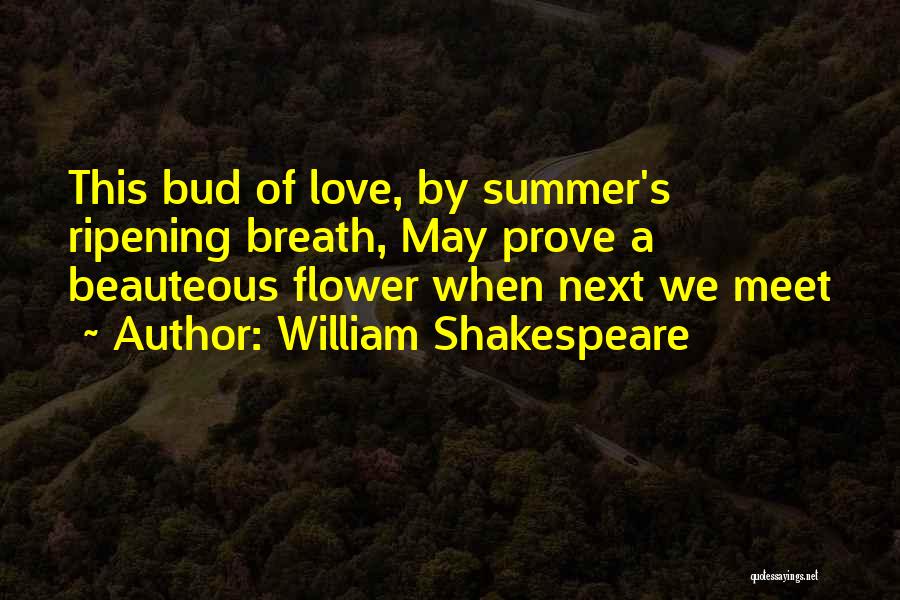 William Shakespeare Quotes: This Bud Of Love, By Summer's Ripening Breath, May Prove A Beauteous Flower When Next We Meet