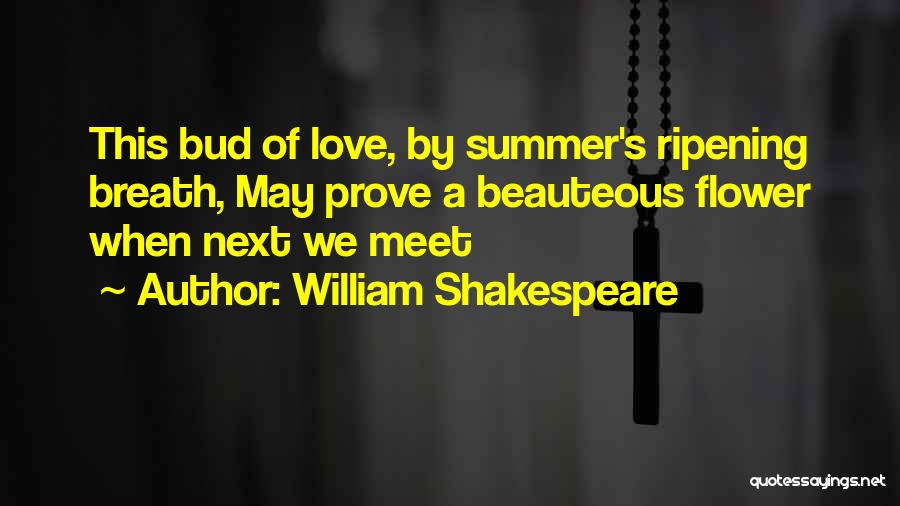William Shakespeare Quotes: This Bud Of Love, By Summer's Ripening Breath, May Prove A Beauteous Flower When Next We Meet