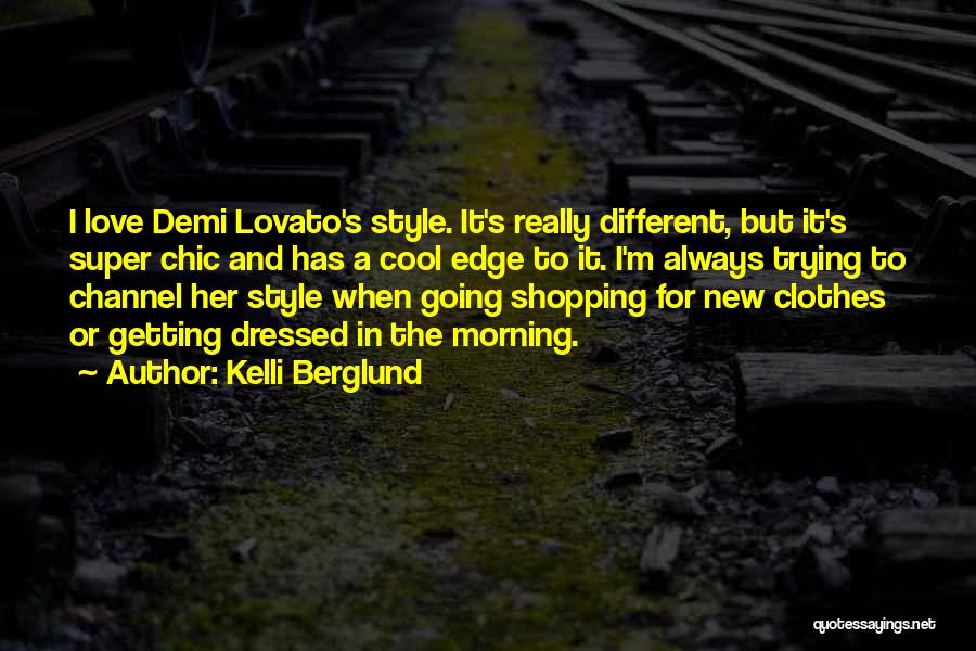 Kelli Berglund Quotes: I Love Demi Lovato's Style. It's Really Different, But It's Super Chic And Has A Cool Edge To It. I'm