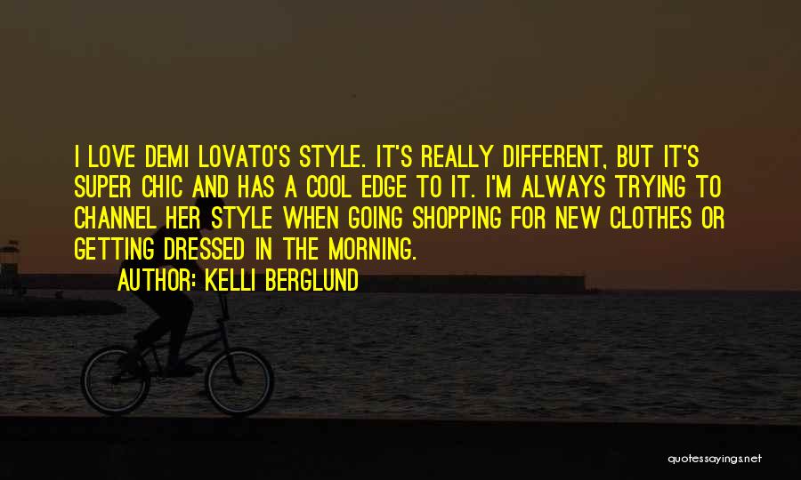 Kelli Berglund Quotes: I Love Demi Lovato's Style. It's Really Different, But It's Super Chic And Has A Cool Edge To It. I'm