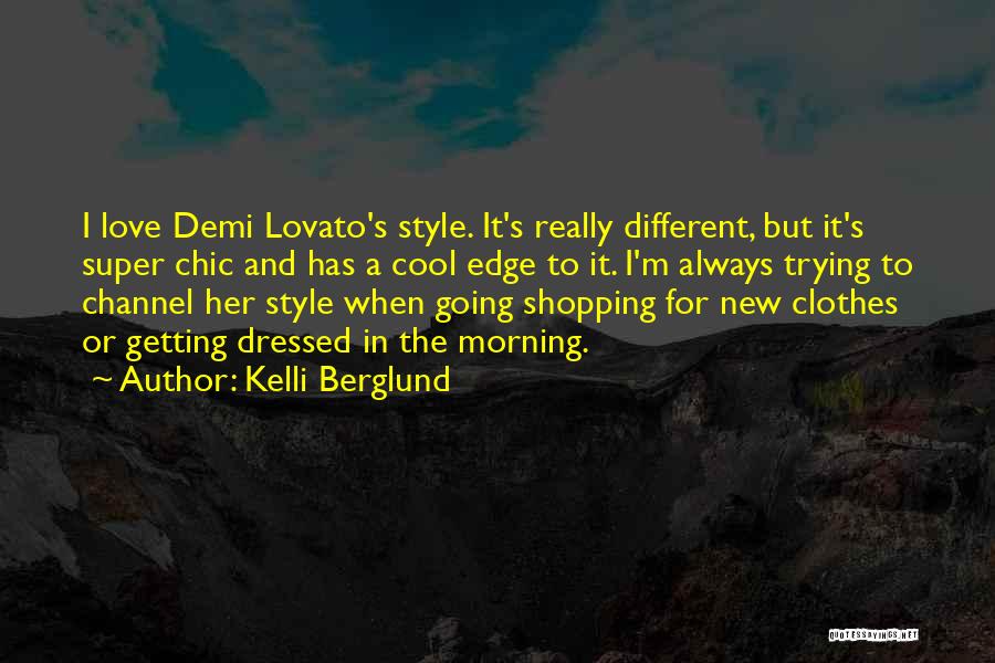 Kelli Berglund Quotes: I Love Demi Lovato's Style. It's Really Different, But It's Super Chic And Has A Cool Edge To It. I'm