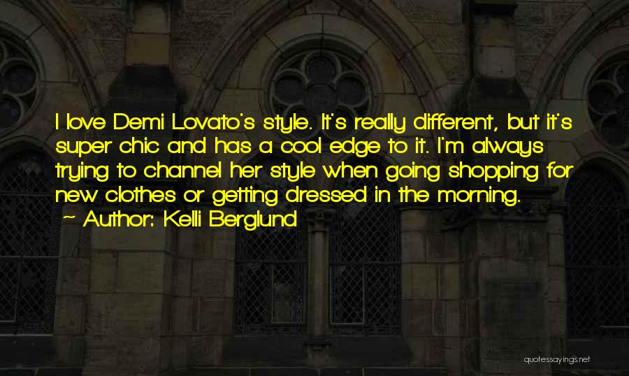 Kelli Berglund Quotes: I Love Demi Lovato's Style. It's Really Different, But It's Super Chic And Has A Cool Edge To It. I'm