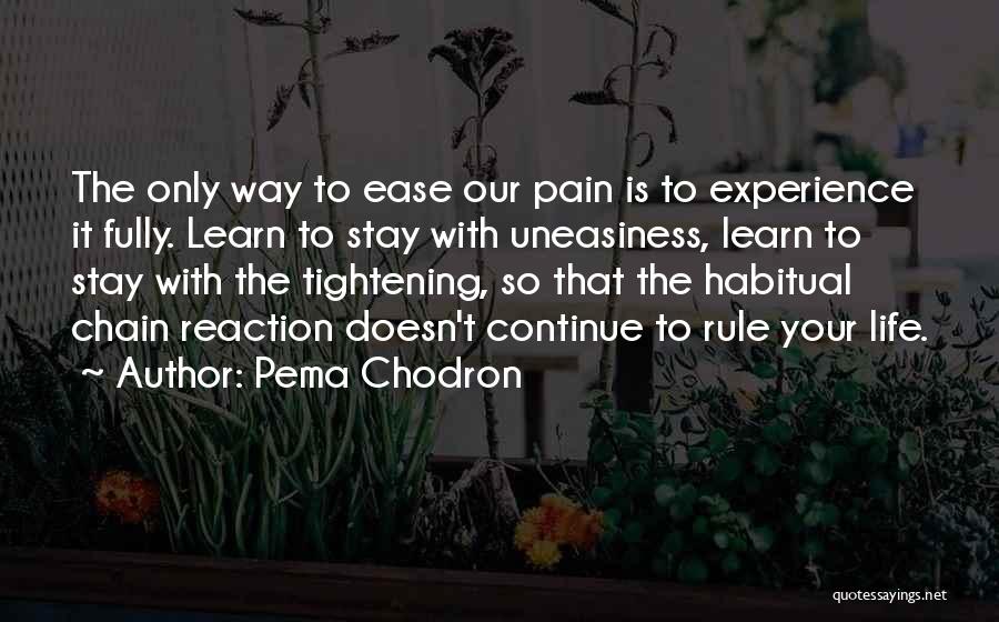 Pema Chodron Quotes: The Only Way To Ease Our Pain Is To Experience It Fully. Learn To Stay With Uneasiness, Learn To Stay