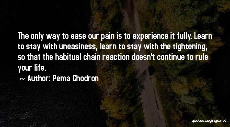 Pema Chodron Quotes: The Only Way To Ease Our Pain Is To Experience It Fully. Learn To Stay With Uneasiness, Learn To Stay