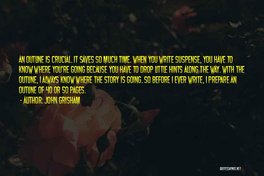 John Grisham Quotes: An Outline Is Crucial. It Saves So Much Time. When You Write Suspense, You Have To Know Where You're Going