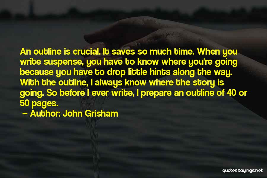 John Grisham Quotes: An Outline Is Crucial. It Saves So Much Time. When You Write Suspense, You Have To Know Where You're Going