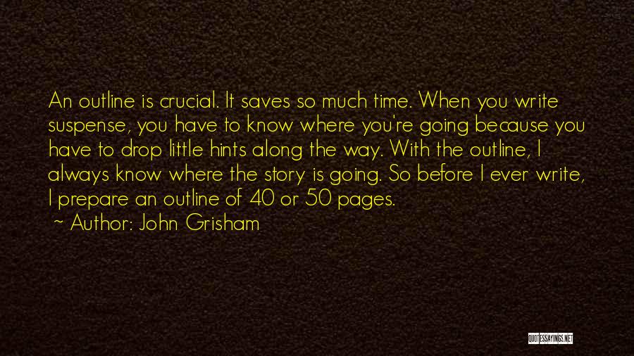 John Grisham Quotes: An Outline Is Crucial. It Saves So Much Time. When You Write Suspense, You Have To Know Where You're Going