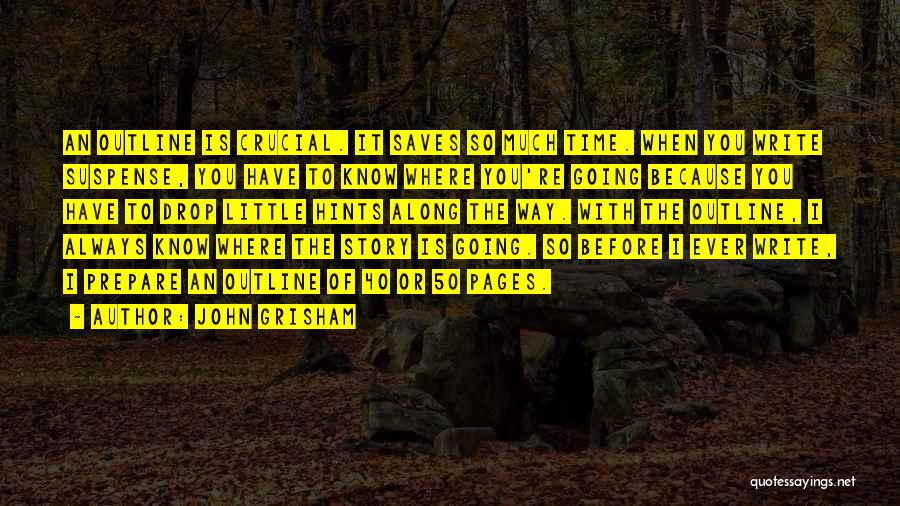 John Grisham Quotes: An Outline Is Crucial. It Saves So Much Time. When You Write Suspense, You Have To Know Where You're Going