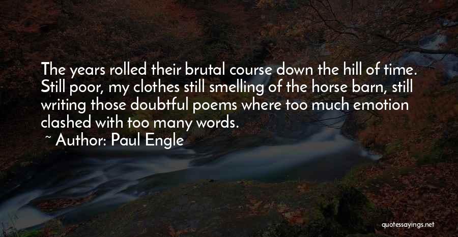 Paul Engle Quotes: The Years Rolled Their Brutal Course Down The Hill Of Time. Still Poor, My Clothes Still Smelling Of The Horse