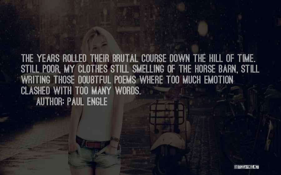 Paul Engle Quotes: The Years Rolled Their Brutal Course Down The Hill Of Time. Still Poor, My Clothes Still Smelling Of The Horse