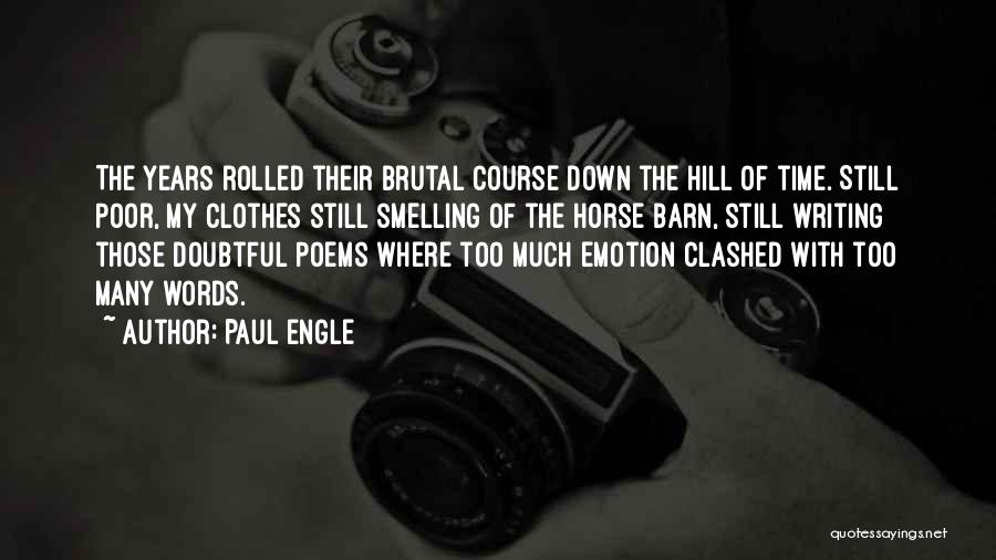 Paul Engle Quotes: The Years Rolled Their Brutal Course Down The Hill Of Time. Still Poor, My Clothes Still Smelling Of The Horse