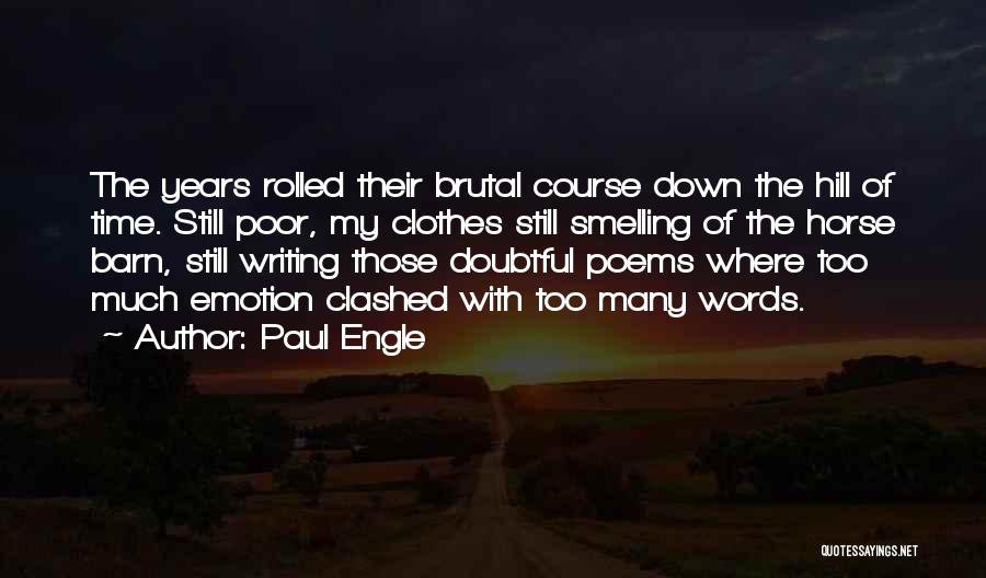 Paul Engle Quotes: The Years Rolled Their Brutal Course Down The Hill Of Time. Still Poor, My Clothes Still Smelling Of The Horse