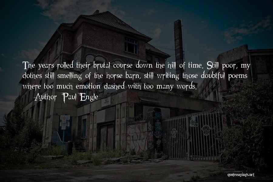 Paul Engle Quotes: The Years Rolled Their Brutal Course Down The Hill Of Time. Still Poor, My Clothes Still Smelling Of The Horse