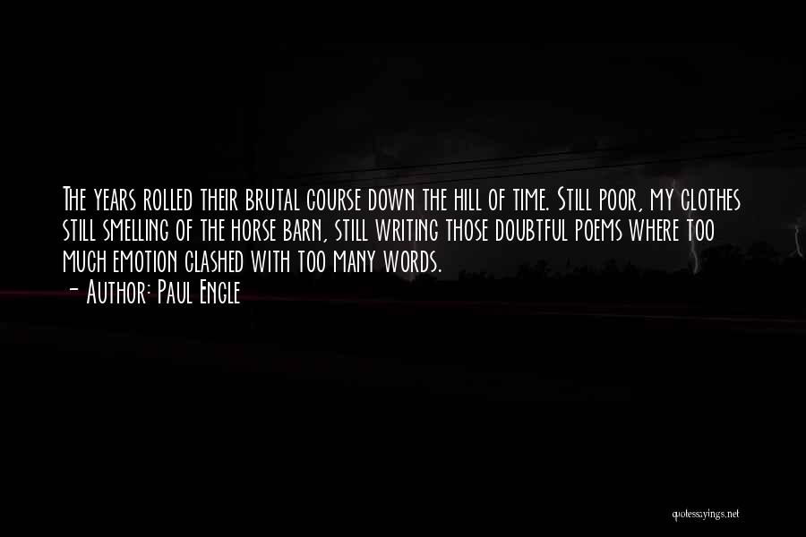 Paul Engle Quotes: The Years Rolled Their Brutal Course Down The Hill Of Time. Still Poor, My Clothes Still Smelling Of The Horse