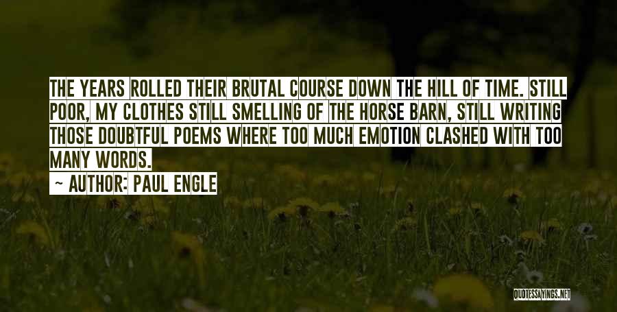 Paul Engle Quotes: The Years Rolled Their Brutal Course Down The Hill Of Time. Still Poor, My Clothes Still Smelling Of The Horse