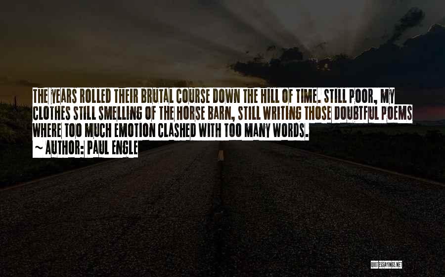 Paul Engle Quotes: The Years Rolled Their Brutal Course Down The Hill Of Time. Still Poor, My Clothes Still Smelling Of The Horse