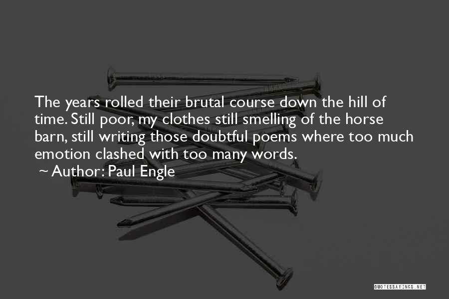 Paul Engle Quotes: The Years Rolled Their Brutal Course Down The Hill Of Time. Still Poor, My Clothes Still Smelling Of The Horse