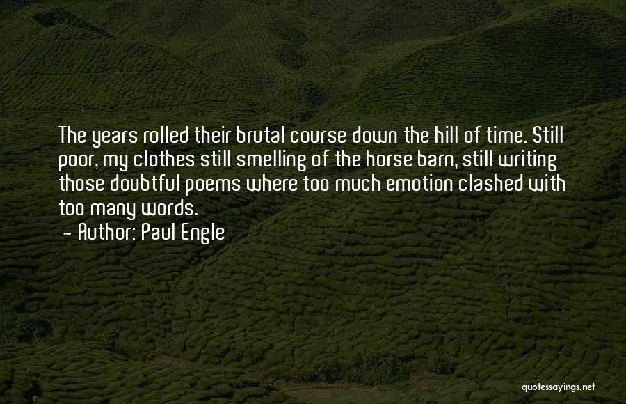 Paul Engle Quotes: The Years Rolled Their Brutal Course Down The Hill Of Time. Still Poor, My Clothes Still Smelling Of The Horse