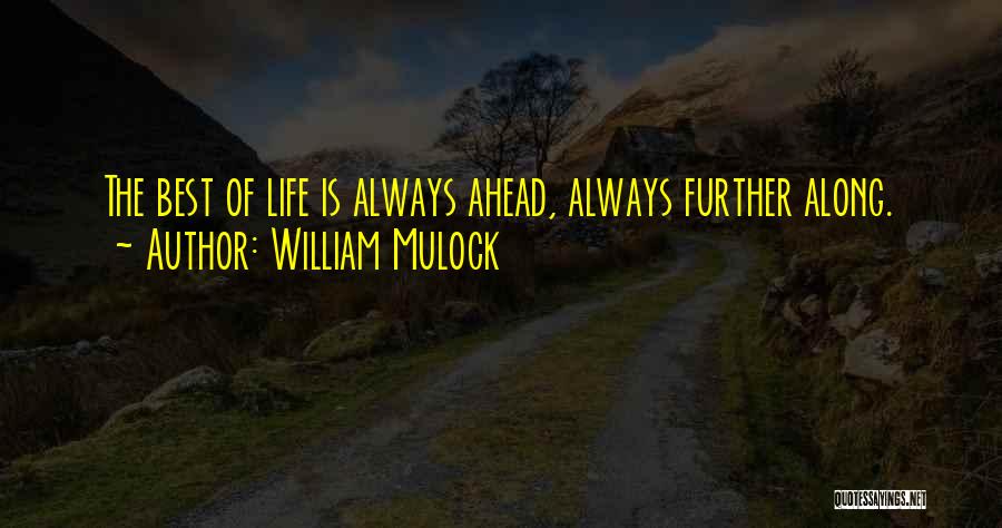 William Mulock Quotes: The Best Of Life Is Always Ahead, Always Further Along.