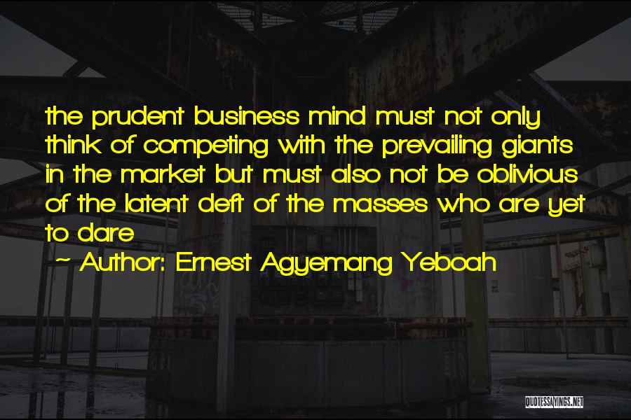 Ernest Agyemang Yeboah Quotes: The Prudent Business Mind Must Not Only Think Of Competing With The Prevailing Giants In The Market But Must Also